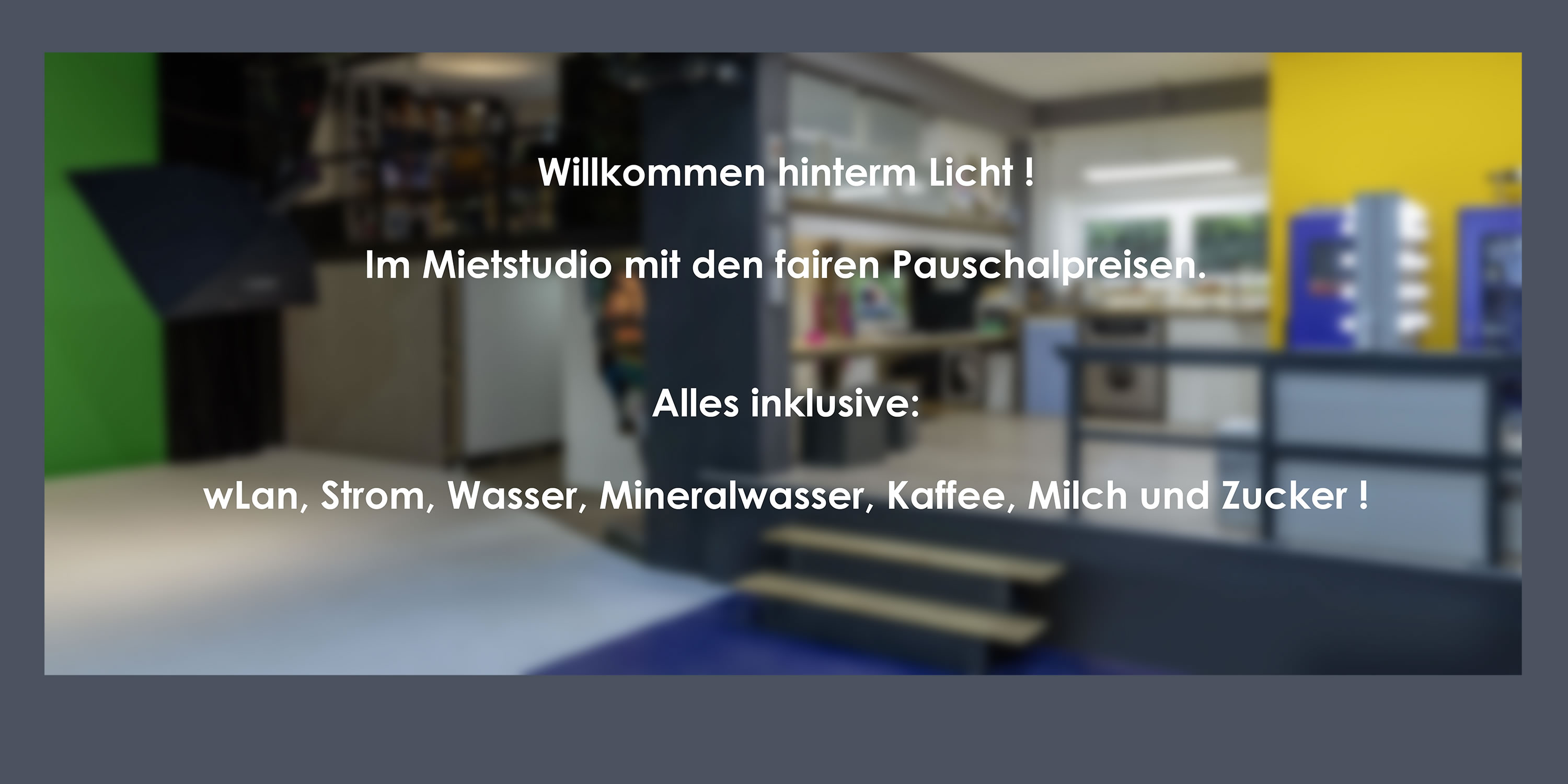 Willkommen hinterm Licht! Im Mietstudio mit den fairen Pauschalpreisen.